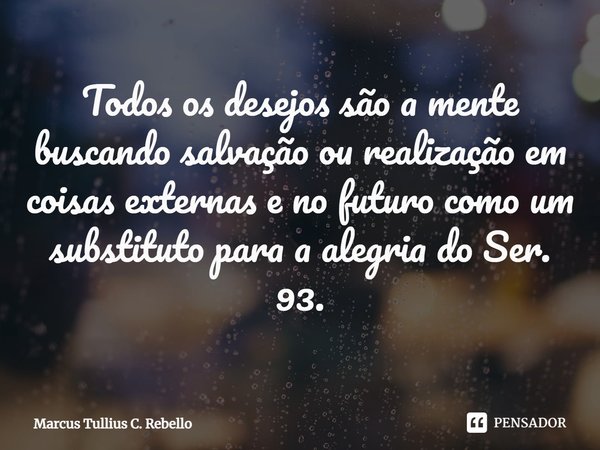 ⁠Todos os desejos são a mente buscando salvação ou realização em coisas externas e no futuro como um substituto para a alegria do Ser. 93.... Frase de Marcus Tullius C. Rebello.