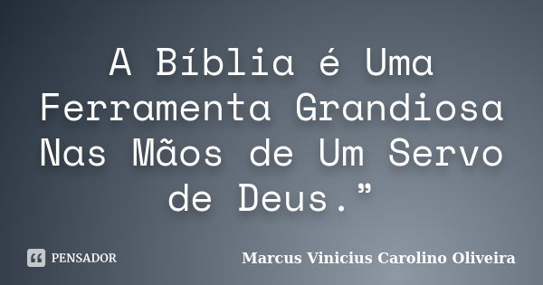 A Bíblia é Uma Ferramenta Grandiosa Nas Mãos de Um Servo de Deus.”... Frase de Marcus Vinicius Carolino Oliveira.