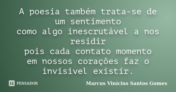 A poesia também trata-se de um sentimento como algo inescrutável a nos residir pois cada contato momento em nossos corações faz o invisível existir.... Frase de Marcus Vinícius Santos Gomes.