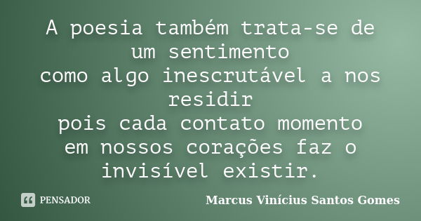 A poesia também trata-se de um sentimento como algo inescrutável a nos residir pois cada contato momento em nossos corações faz o invisível existir.... Frase de Marcus Vinícius Santos Gomes.