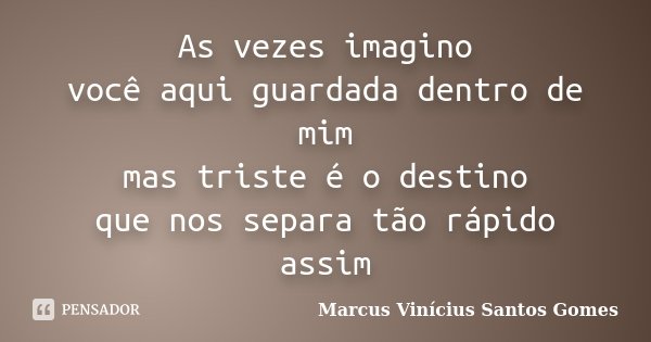 As vezes imagino você aqui guardada dentro de mim mas triste é o destino que nos separa tão rápido assim... Frase de Marcus Vinícius Santos Gomes.