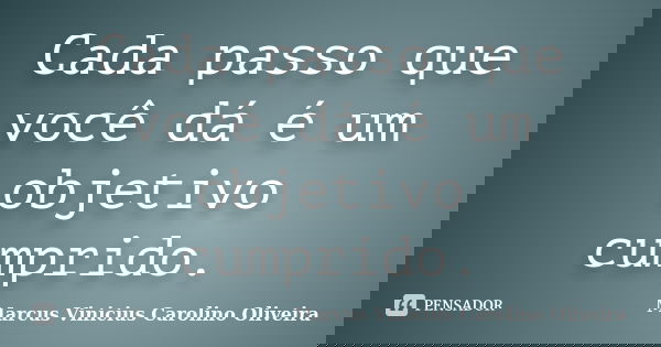 Cada passo que você dá é um objetivo cumprido.... Frase de Marcus Vinicius Carolino Oliveira.