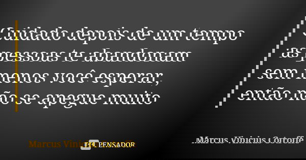 Cuidado depois de um tempo as pessoas te abandonam sem menos você esperar, então não se apegue muito... Frase de Marcus Vinicius Cotroffe.