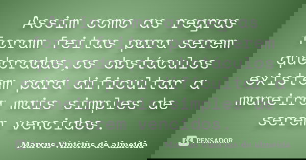 Assim como as regras foram feitas para serem quebradas,os obstáculos existem para dificultar a maneira mais simples de serem vencidos.... Frase de Marcus Vinicius de almeida.