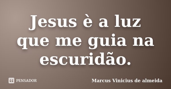 Jesus è a luz que me guia na escuridão.... Frase de Marcus Vinicius de almeida.