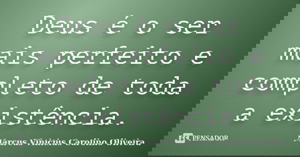 Deus é o ser mais perfeito e completo de toda a existência.... Frase de Marcus Vinicius Carolino Oliveira.