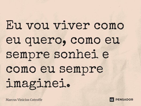 ⁠Eu vou viver como eu quero, como eu sempre sonhei e como eu sempre imaginei.... Frase de Marcus Vinicius Cotroffe.
