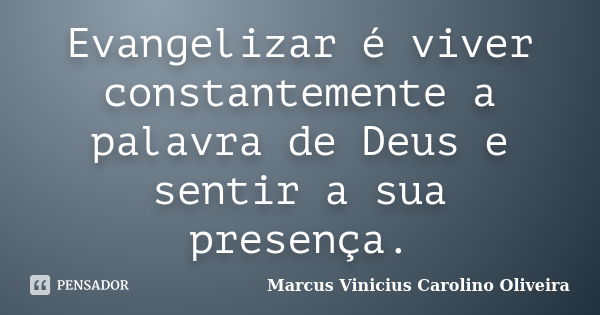 Evangelizar é viver constantemente a palavra de Deus e sentir a sua presença.... Frase de Marcus Vinicius Carolino Oliveira.