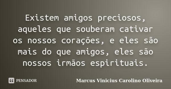 Existem amigos preciosos, aqueles que souberam cativar os nossos corações, e eles são mais do que amigos, eles são nossos irmãos espirituais.... Frase de Marcus Vinicius Carolino Oliveira.