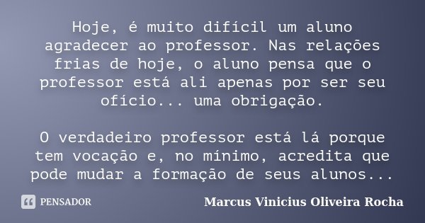 Hoje, é muito difícil um aluno... Marcus Vinicius Oliveira... - Pensador