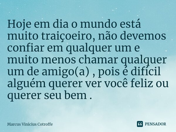 ⁠Hoje em dia o mundo está muito traiçoeiro, não devemos confiar em qualquer um e muito menos chamar qualquer um de amigo(a) , pois é difícil alguém querer ver v... Frase de Marcus Vinicius Cotroffe.