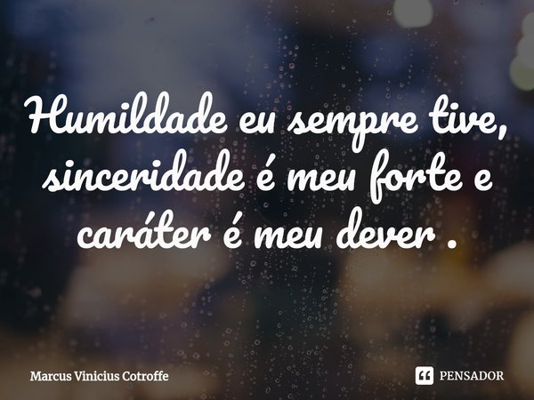 ⁠Humildade eu sempre tive, sinceridade é meu forte e caráter é meu dever .... Frase de Marcus Vinicius Cotroffe.