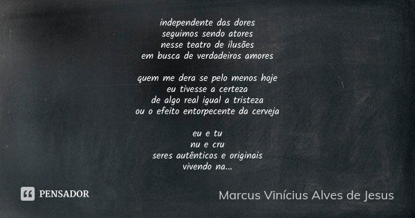 independente das dores seguimos sendo atores nesse teatro de ilusões em busca de verdadeiros amores quem me dera se pelo menos hoje eu tivesse a certeza de algo... Frase de Marcus Vinícius Alves de Jesus.