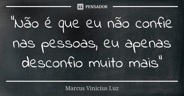 "Não é que eu não confie nas pessoas, eu apenas desconfio muito mais"... Frase de Marcus Vinicius Luz.