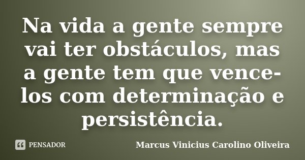 Na vida a gente sempre vai ter obstáculos, mas a gente tem que vence-los com determinação e persistência.... Frase de Marcus Vinicius Carolino Oliveira.
