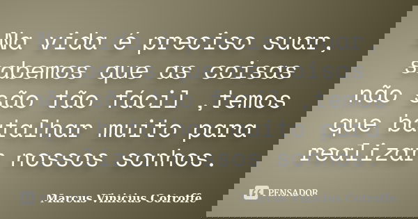 Na vida é preciso suar, sabemos que as coisas não são tão fácil ,temos que batalhar muito para realizar nossos sonhos.... Frase de Marcus Vinicius Cotroffe.