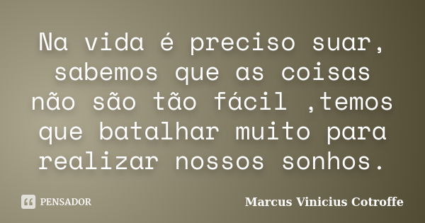 Na vida é preciso suar, sabemos que as coisas não são tão fácil ,temos que batalhar muito para realizar nossos sonhos.... Frase de Marcus Vinicius Cotroffe.