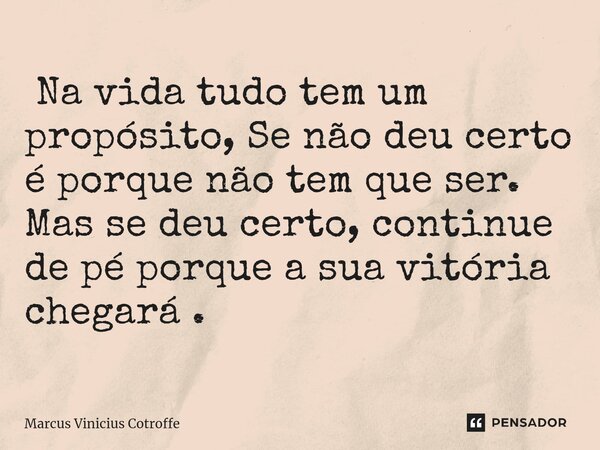 ⁠ Na vida tudo tem um propósito, Se não deu certo é porque não tem que ser. Mas se deu certo, continue de pé porque a sua vitória chegará .... Frase de Marcus Vinicius Cotroffe.