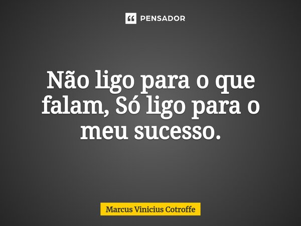 ⁠Não ligo para o que falam, Só ligo para o meu sucesso.... Frase de Marcus Vinicius Cotroffe.