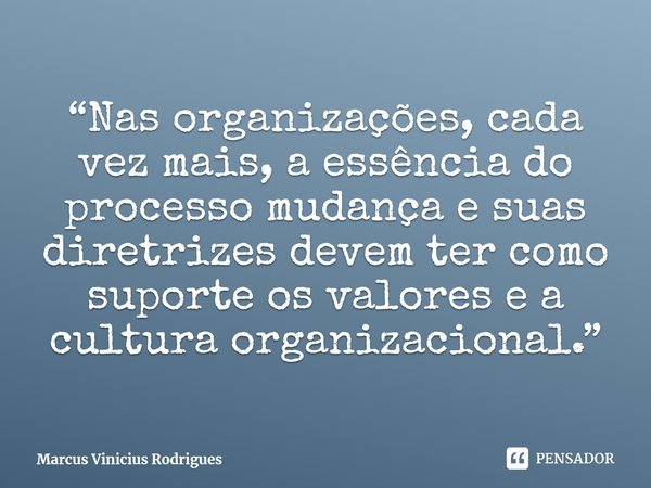 ⁠“Nas organizações, cada vez mais, a essência do processo mudança e suas diretrizes devem ter como suporte os valores e a cultura organizacional.”... Frase de Marcus Vinicius Rodrigues.