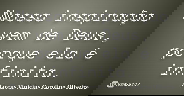 Nossa inspiração vem de Deus, porque ela é infinita.... Frase de Marcus Vinicius Carolino Oliveira.