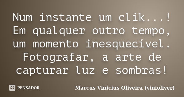 Num instante um clik...! Em qualquer outro tempo, um momento inesquecível. Fotografar, a arte de capturar luz e sombras!... Frase de Marcus Vinicius Oliveira (vinioliver).