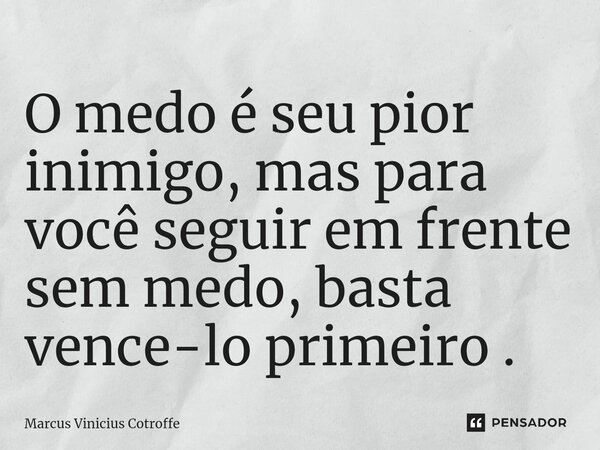 ⁠O medo é seu pior inimigo, mas para você seguir em frente sem medo, basta vence-lo primeiro .... Frase de Marcus Vinicius Cotroffe.