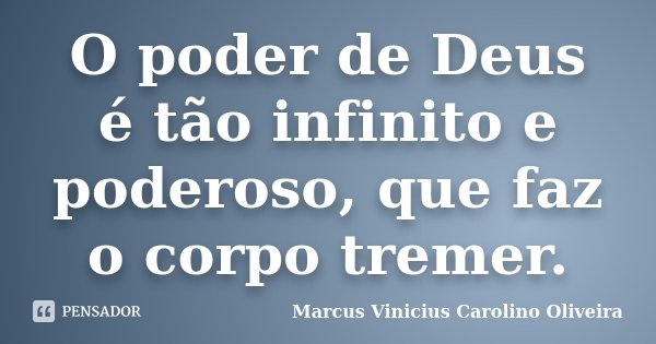 O poder de Deus é tão infinito e poderoso, que faz o corpo tremer.... Frase de Marcus Vinicius Carolino Oliveira.
