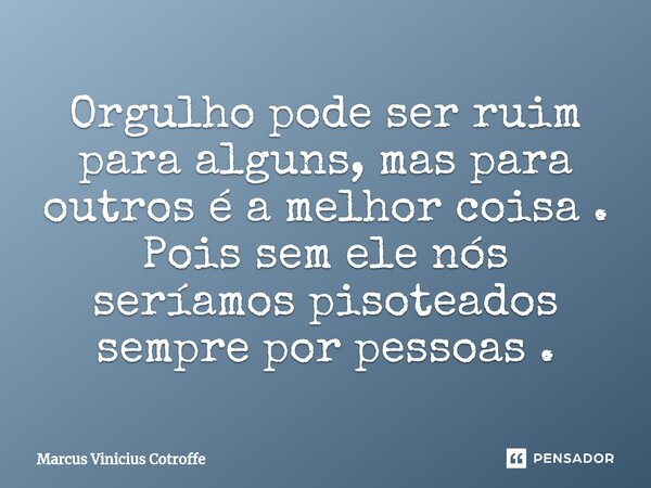 ⁠Orgulho pode ser ruim para alguns, mas para outros é a melhor coisa . Pois sem ele nós seríamos pisoteados sempre por pessoas .... Frase de Marcus Vinicius Cotroffe.