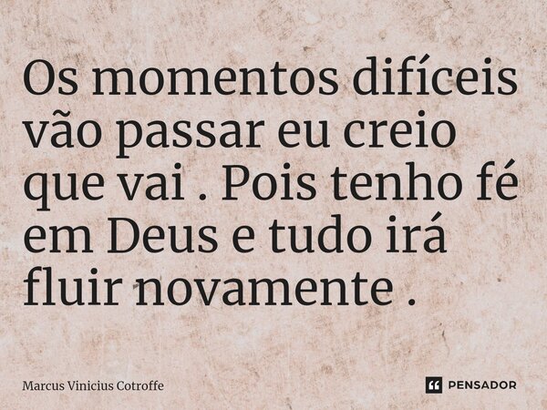 ⁠Os momentos difíceis vão passar eu creio que vai . Pois tenho fé em Deus e tudo irá fluir novamente .... Frase de Marcus Vinicius Cotroffe.