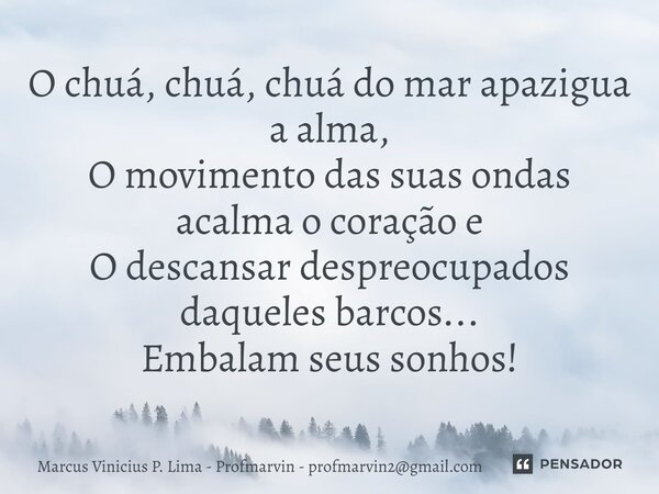 ⁠O chuá, chuá, chuá do mar apazigua a alma, O movimento das suas ondas acalma o coração e O descansar despreocupados daqueles barcos... Embalam seus sonhos!... Frase de Marcus Vinicius P. Lima - Profmarvin - profmarvin2gmail.com.