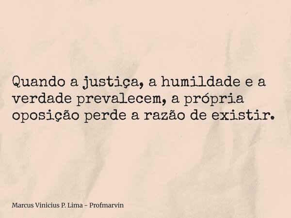 Quando a justiça, a humildade e a verdade prevalecem, a própria oposição perde a razão de existir.... Frase de Marcus Vinicius P. Lima - Profmarvin.