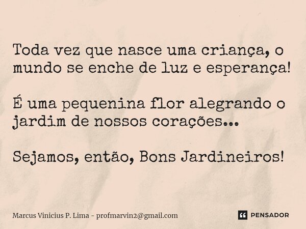 ⁠Toda vez que nasce uma criança, o mundo se enche de luz e esperança! É uma pequenina flor alegrando o jardim de nossos corações... Sejamos, então, Bons Jardine... Frase de Marcus Vinicius P. Lima - profmarvin2gmail.com.