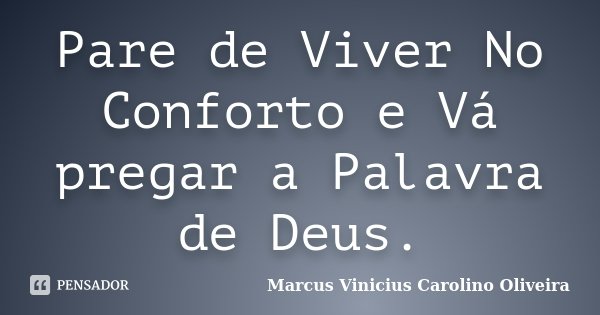 Pare de Viver No Conforto e Vá pregar a Palavra de Deus.... Frase de Marcus Vinicius Carolino Oliveira.
