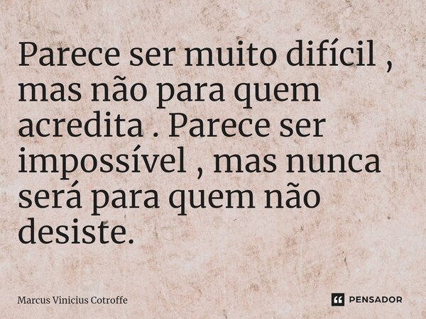 ⁠Parece ser muito difícil , mas não para quem acredita . Parece ser impossível , mas nunca será para quem não desiste.... Frase de Marcus Vinicius Cotroffe.