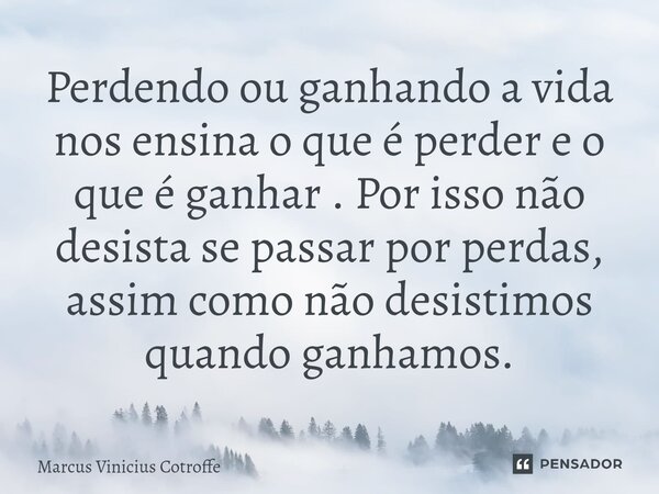 ⁠Perdendo ou ganhando a vida nos ensina o que é perder e o que é ganhar . Por isso não desista se passar por perdas, assim como não desistimos quando ganhamos.... Frase de Marcus Vinicius Cotroffe.