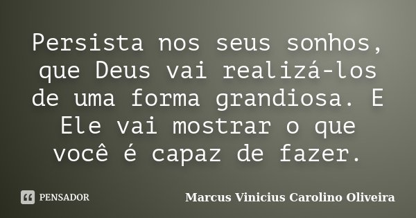 Persista nos seus sonhos, que Deus vai realizá-los de uma forma grandiosa. E Ele vai mostrar o que você é capaz de fazer.... Frase de Marcus Vinicius Carolino Oliveira.