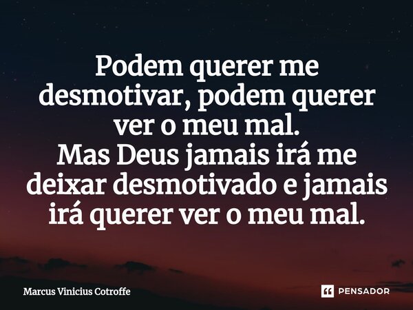 ⁠Podem querer me desmotivar, podem querer ver o meu mal. Mas Deus jamais irá me deixar desmotivado e jamais irá querer ver o meu mal.... Frase de Marcus Vinicius Cotroffe.