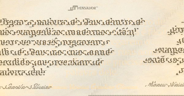 Pregar a palavra de Deus dentro de igrejas evangélicas modernas é fácil, quero ver vocês pregarem o evangelho de Deus nas ruas aonde estão os perdidos que preci... Frase de Marcus Vinicius Carolino Oliveira.