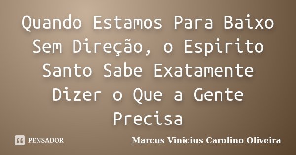 Quando Estamos Para Baixo Sem Direção, o Espirito Santo Sabe Exatamente Dizer o Que a Gente Precisa... Frase de Marcus Vinicius Carolino Oliveira.
