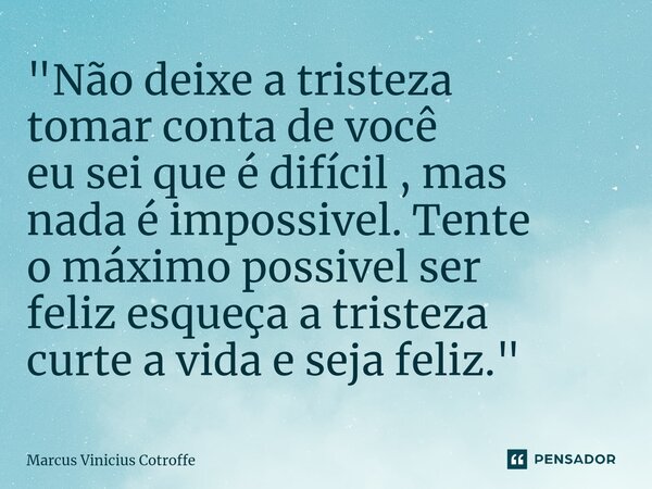 ⁠"Não deixe a tristeza tomar conta de você eu sei que é difícil , mas nada é impossivel. Tente o máximo possivel ser feliz esqueça a tristeza curte a vida ... Frase de Marcus Vinicius Cotroffe.