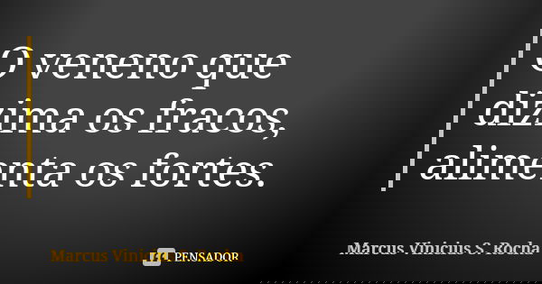 O veneno que dizima os fracos, alimenta os fortes.... Frase de Marcus Vinicius S. Rocha.