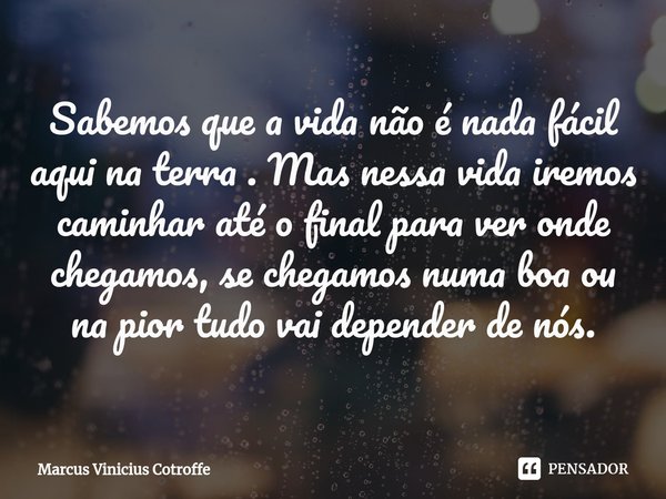 ⁠Sabemos que a vida não é nada fácil aqui na terra . Mas nessa vida iremos caminhar até o final para ver onde chegamos, se chegamos numa boa ou na pior tudo vai... Frase de Marcus Vinicius Cotroffe.