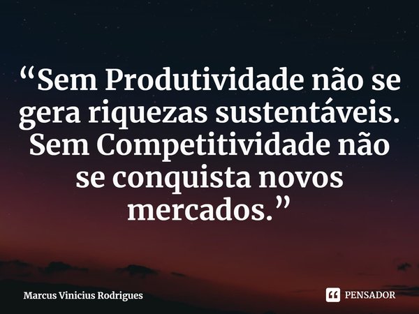 ⁠“Sem Produtividade não se gera riquezas sustentáveis. Sem Competitividade não se conquista novos mercados.”... Frase de Marcus Vinicius Rodrigues.