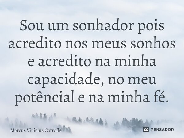 ⁠Sou um sonhador pois acredito nos meus sonhos e acredito na minha capacidade, no meu potêncial e na minha fé.... Frase de Marcus Vinicius Cotroffe.