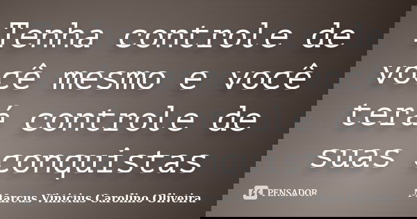 Tenha controle de você mesmo e você terá controle de suas conquistas... Frase de Marcus Vinicius Carolino Oliveira.