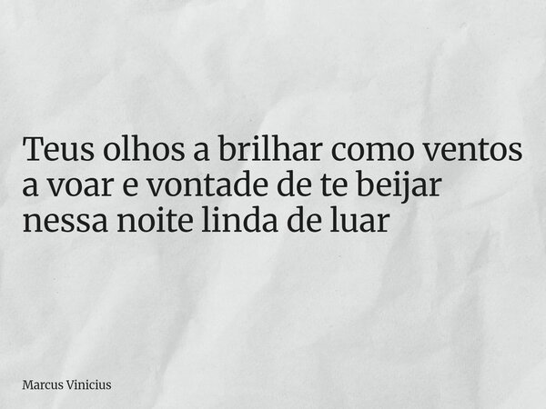 Teus olhos a brilhar como ventos a voar e vontade de te beijar nessa noite linda de luar... Frase de Marcus Vinicius.