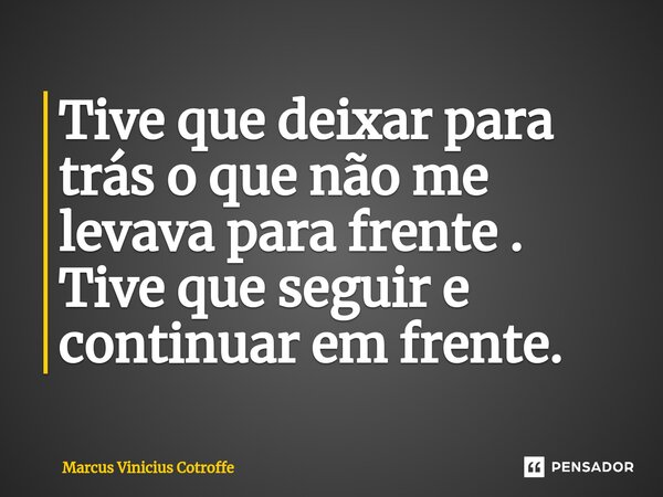 ⁠Tive que deixar para trás o que não me levava para frente . Tive que seguir e continuar em frente.... Frase de Marcus Vinicius Cotroffe.