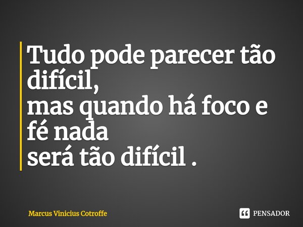⁠Tudo pode parecer tão difícil, mas quando há foco e fé nada será tão difícil .... Frase de Marcus Vinicius Cotroffe.