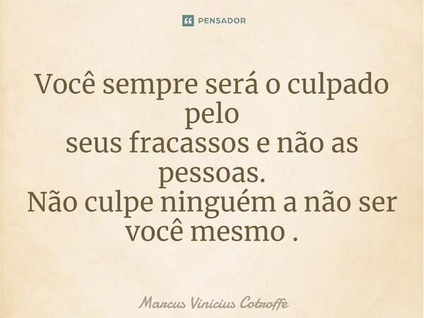 ⁠Você sempre será o culpado pelo seus fracassos e não as pessoas. Não culpe ninguém a não ser você mesmo .... Frase de Marcus Vinicius Cotroffe.